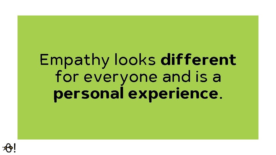 Empathy looks different for everyone and is a personal experience. 