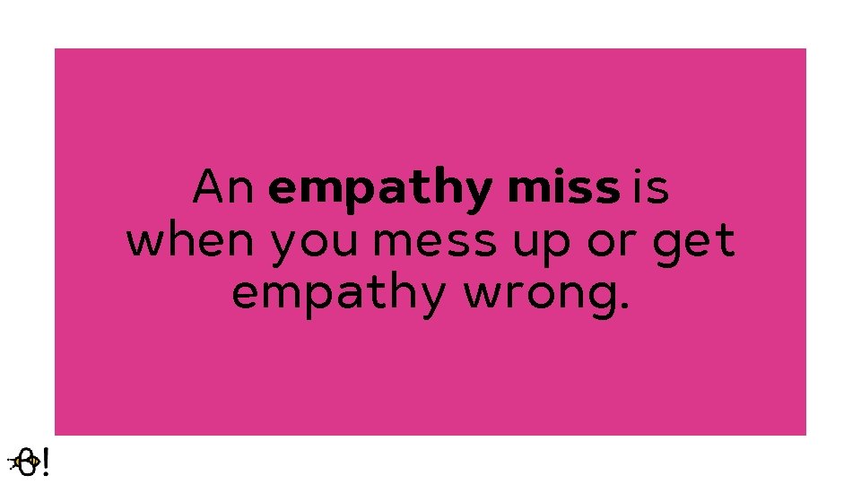 An empathy miss is when you mess up or get empathy wrong. 