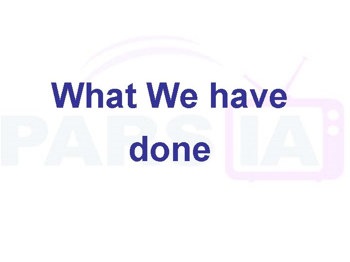What We have done 