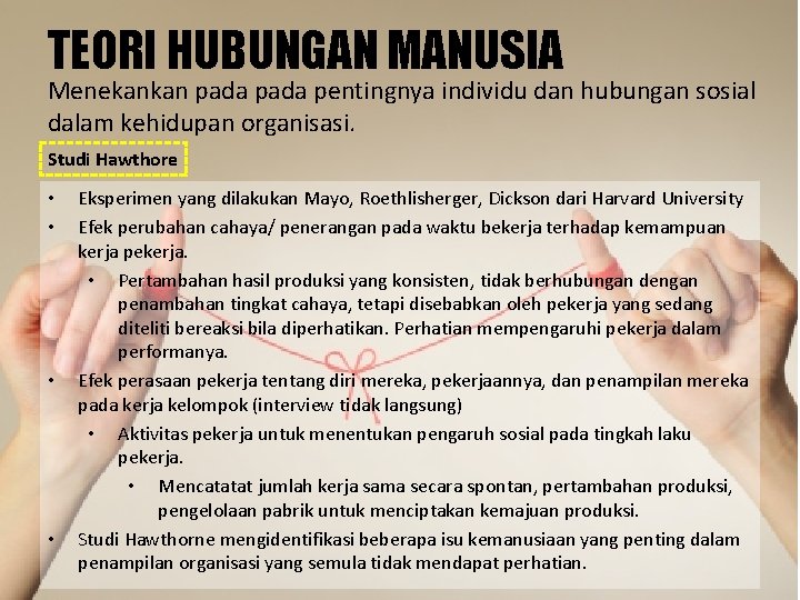 TEORI HUBUNGAN MANUSIA Menekankan pada pentingnya individu dan hubungan sosial dalam kehidupan organisasi. Studi