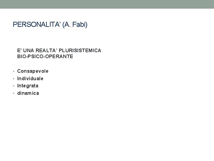 PERSONALITA’ (A. Fabi) E’ UNA REALTA’ PLURISISTEMICA BIO-PSICO-OPERANTE • Consapevole • Individuale • Integrata