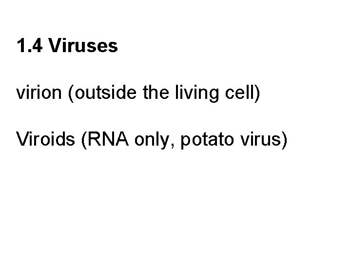 1. 4 Viruses virion (outside the living cell) Viroids (RNA only, potato virus) 