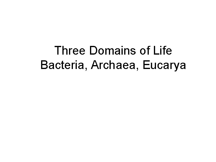 Three Domains of Life Bacteria, Archaea, Eucarya 