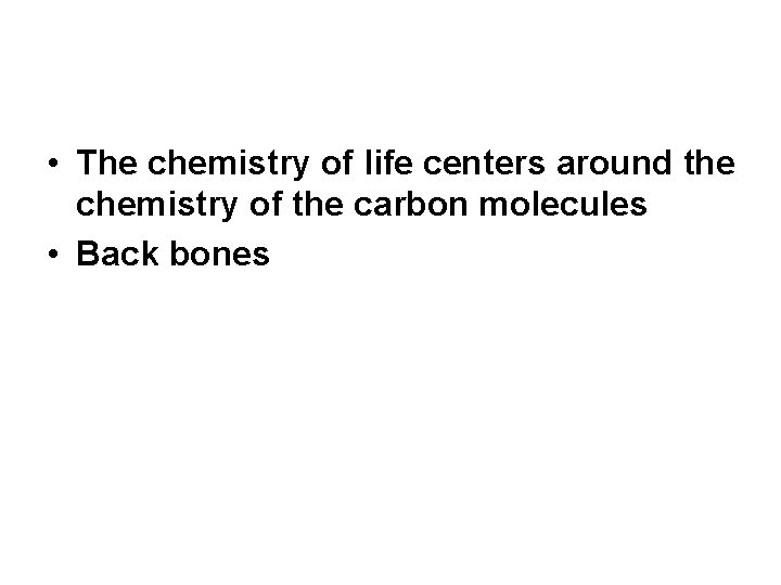  • The chemistry of life centers around the chemistry of the carbon molecules