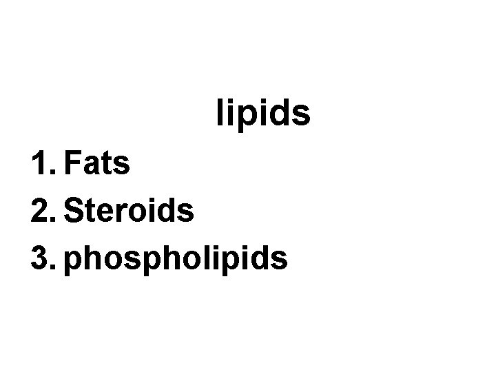 lipids 1. Fats 2. Steroids 3. phospholipids 