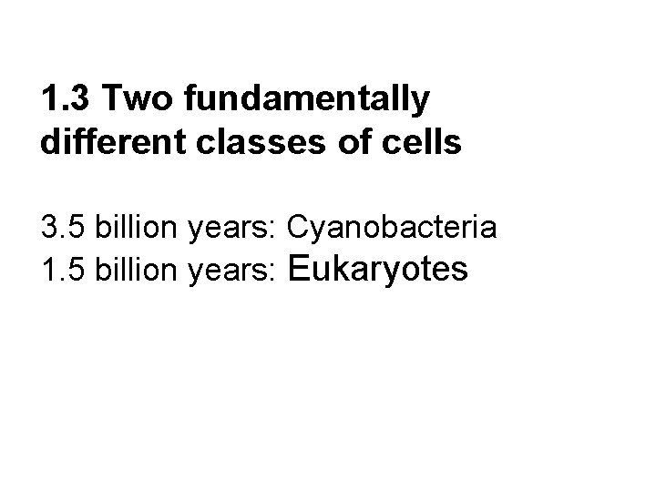 1. 3 Two fundamentally different classes of cells 3. 5 billion years: Cyanobacteria 1.