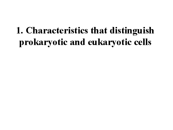 1. Characteristics that distinguish prokaryotic and eukaryotic cells 