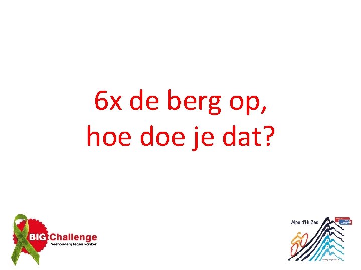 6 x de berg op, hoe doe je dat? 