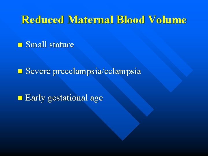 Reduced Maternal Blood Volume n Small stature n Severe preeclampsia/eclampsia n Early gestational age