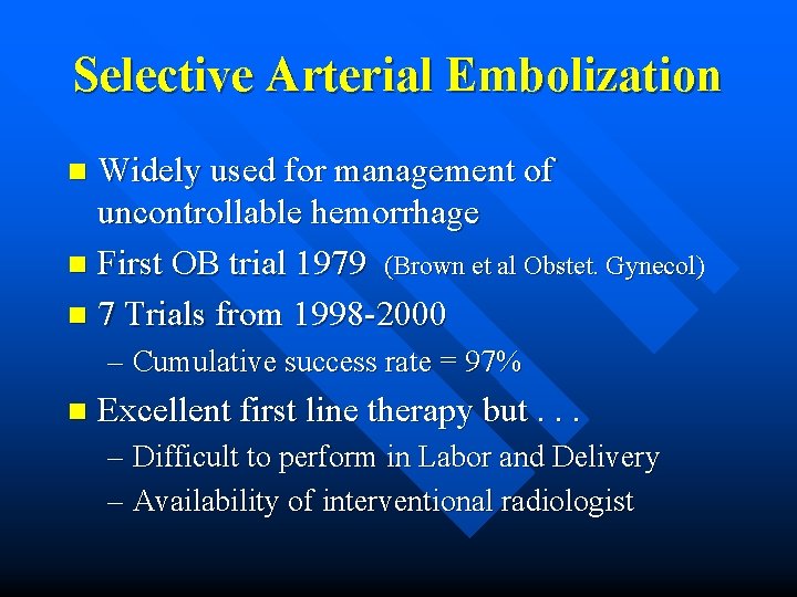 Selective Arterial Embolization Widely used for management of uncontrollable hemorrhage n First OB trial