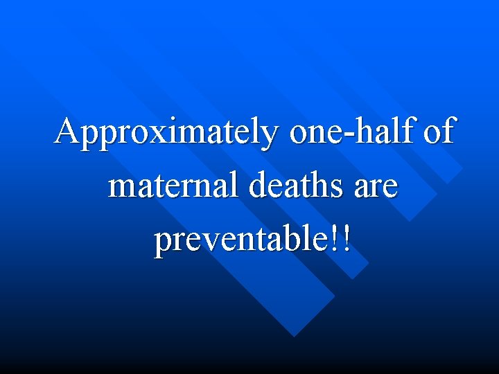 Approximately one-half of maternal deaths are preventable!! 