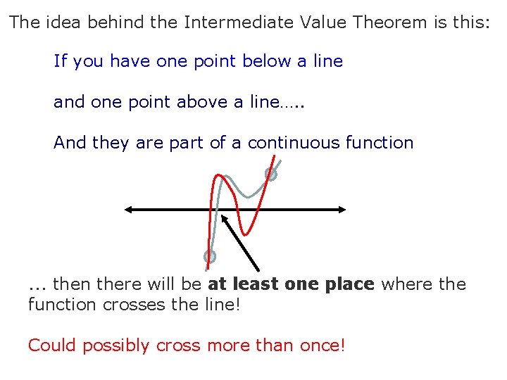 The idea behind the Intermediate Value Theorem is this: If you have one point