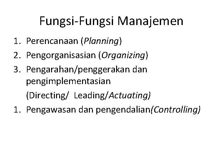 Fungsi-Fungsi Manajemen 1. Perencanaan (Planning) 2. Pengorganisasian (Organizing) 3. Pengarahan/penggerakan dan pengimplementasian (Directing/ Leading/Actuating)