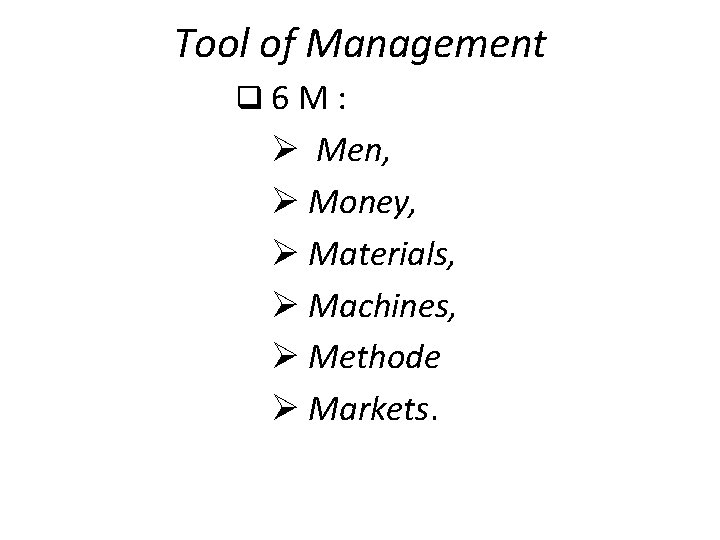 Tool of Management q 6 M: Ø Men, Ø Money, Ø Materials, Ø Machines,