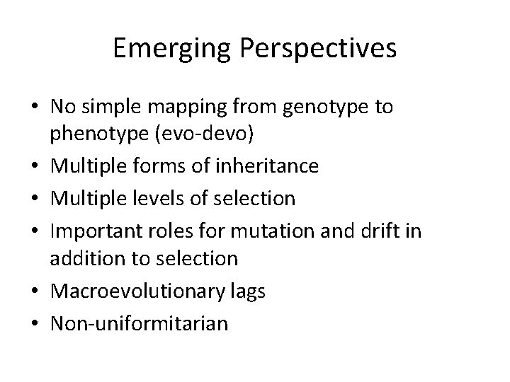 Emerging Perspectives • No simple mapping from genotype to phenotype (evo-devo) • Multiple forms