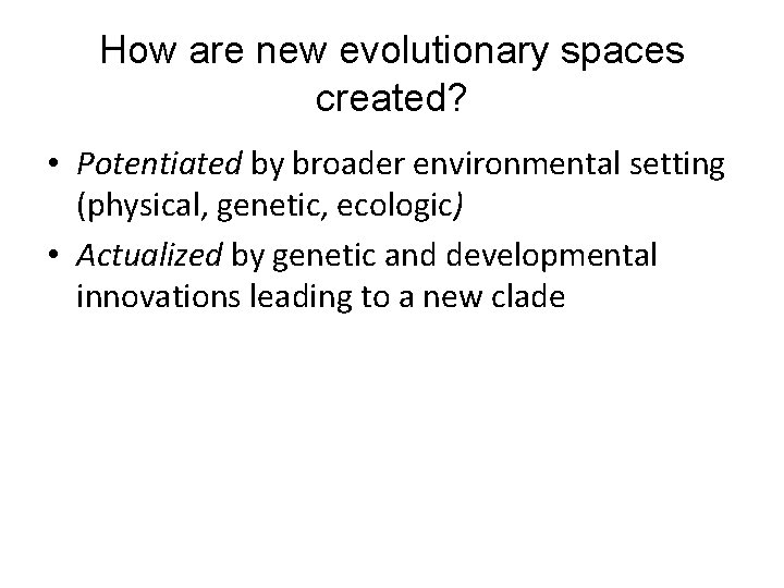How are new evolutionary spaces created? • Potentiated by broader environmental setting (physical, genetic,