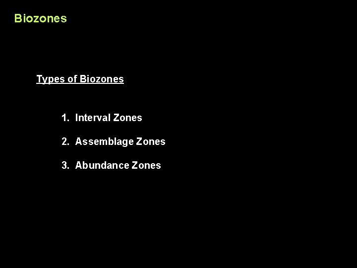 Biozones Types of Biozones 1. Interval Zones 2. Assemblage Zones 3. Abundance Zones 