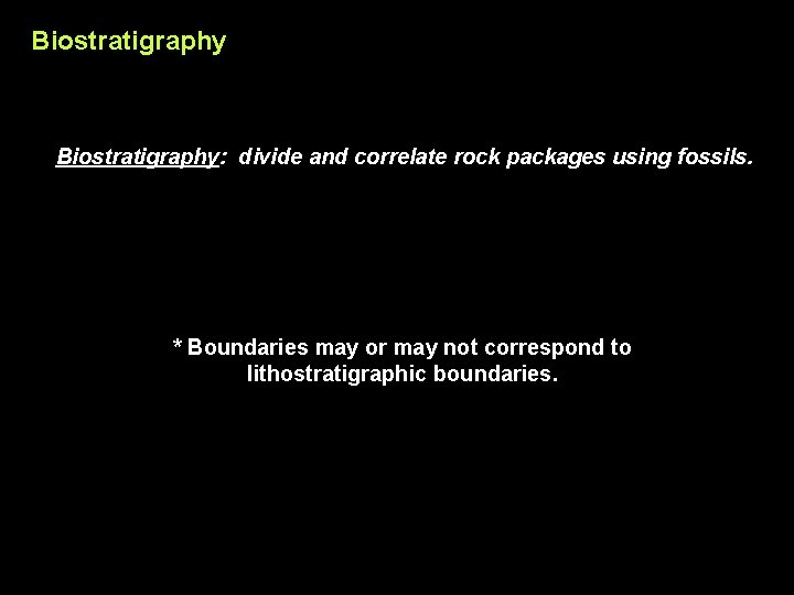 Biostratigraphy: divide and correlate rock packages using fossils. * Boundaries may or may not