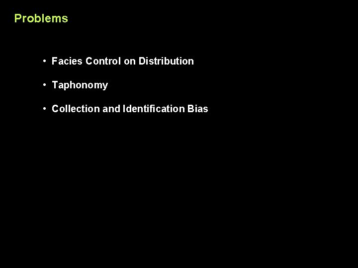 Problems • Facies Control on Distribution • Taphonomy • Collection and Identification Bias 
