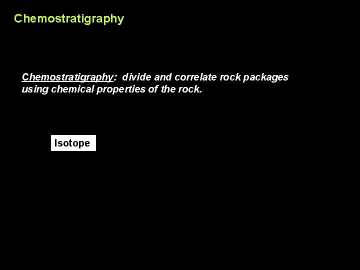 Chemostratigraphy: divide and correlate rock packages using chemical properties of the rock. Isotope 