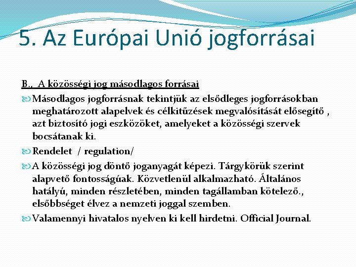 5. Az Európai Unió jogforrásai B. , A közösségi jog másodlagos forrásai Másodlagos jogforrásnak