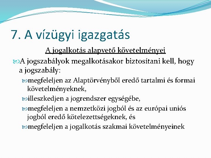 7. A vízügyi igazgatás A jogalkotás alapvető követelményei A jogszabályok megalkotásakor biztosítani kell, hogy