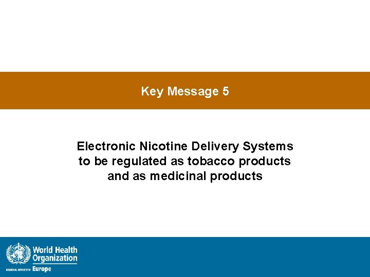 Key Message 5 Electronic Nicotine Delivery Systems to be regulated as tobacco products and