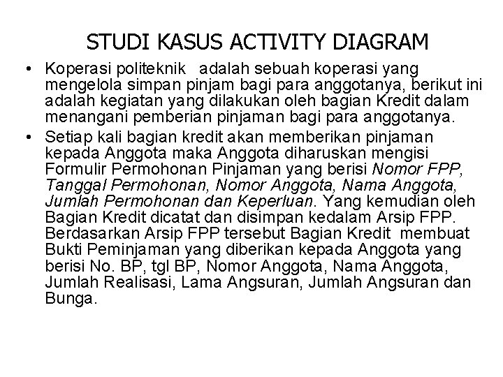 STUDI KASUS ACTIVITY DIAGRAM • Koperasi politeknik adalah sebuah koperasi yang mengelola simpan pinjam STUDI KASUS ACTIVITY DIAGRAM • Koperasi politeknik adalah sebuah koperasi yang mengelola simpan pinjam
