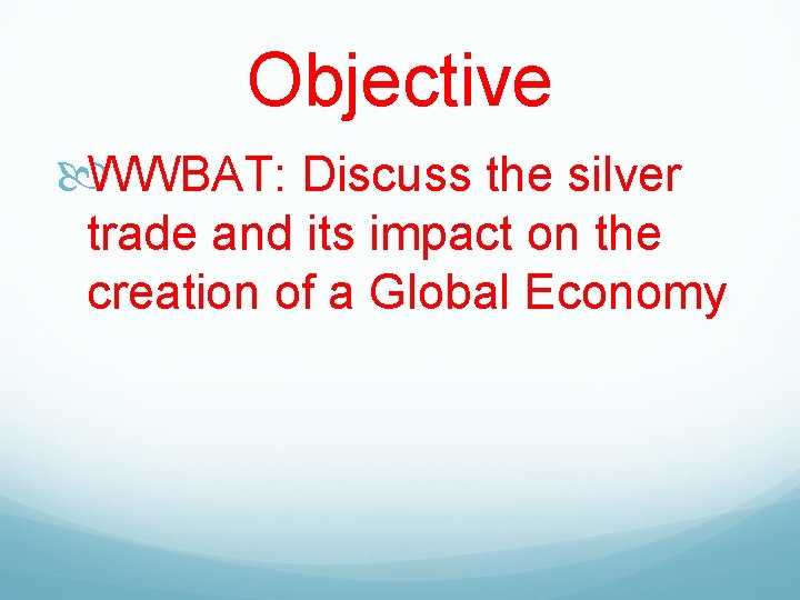 Objective WWBAT: Discuss the silver trade and its impact on the creation of a