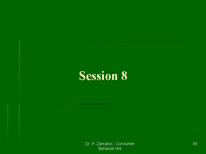 Session 8 Dr. P. Zamaros - Consumer Behavior W 4 39 