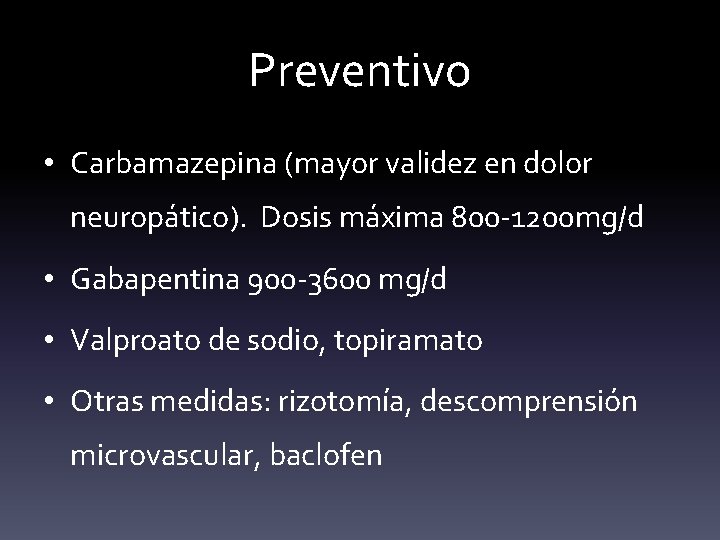 Preventivo • Carbamazepina (mayor validez en dolor neuropático). Dosis máxima 800 -1200 mg/d •