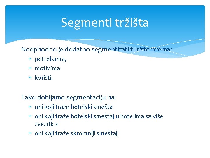 Segmenti tržišta Neophodno je dodatno segmentirati turiste prema: potrebama, motivima koristi. Tako dobijamo segmentaciju