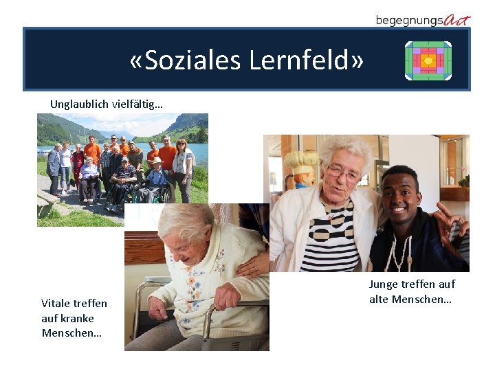  «Soziales Lernfeld» Unglaublich vielfältig… Vitale treffen auf kranke Menschen… Junge treffen auf alte