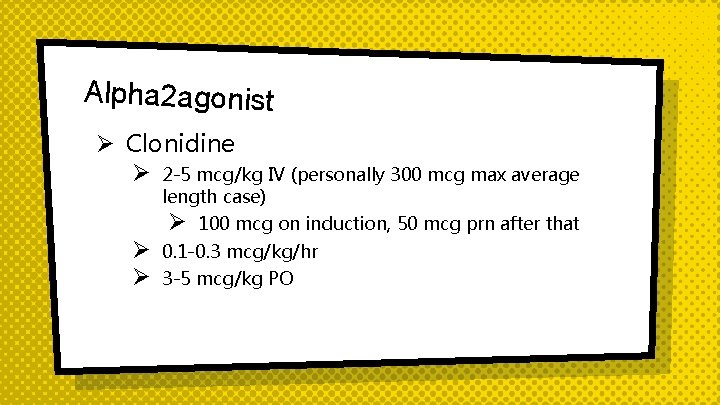 Alpha 2 agonist Ø Clonidine Ø 2 -5 mcg/kg IV (personally 300 mcg max