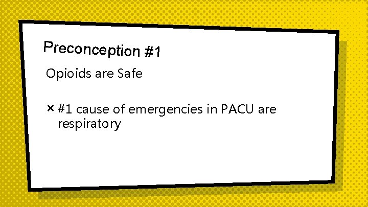 Preconception #1 Opioids are Safe × #1 cause of emergencies in PACU are respiratory