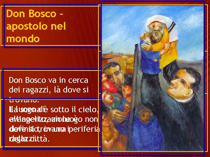 Don Bosco apostolo nel mondo Don Bosco va in cerca dei ragazzi, là dove