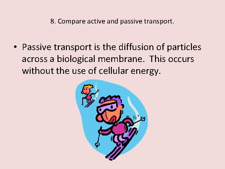 8. Compare active and passive transport. • Passive transport is the diffusion of particles