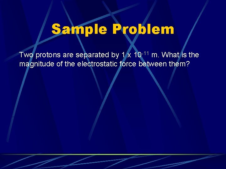 Sample Problem Two protons are separated by 1 x 10 -11 m. What is