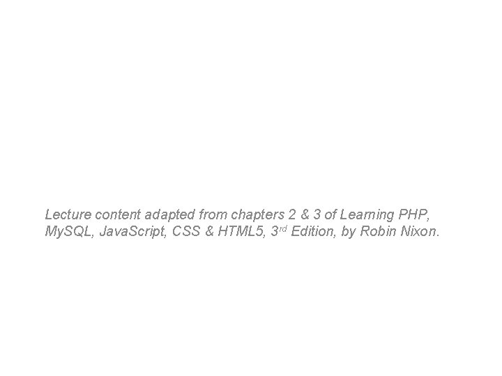 Lecture content adapted from chapters 2 & 3 of Learning PHP, My. SQL, Java.
