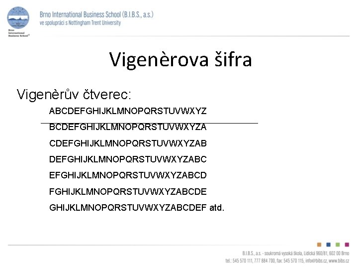 Vigenèrova šifra Vigenèrův čtverec: ABCDEFGHIJKLMNOPQRSTUVWXYZA CDEFGHIJKLMNOPQRSTUVWXYZABC EFGHIJKLMNOPQRSTUVWXYZABCDE GHIJKLMNOPQRSTUVWXYZABCDEF atd. 