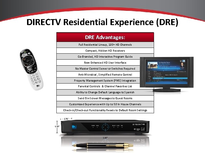 DIRECTV Residential Experience (DRE) DRE Advantages: Full Residential Lineup, 100+ HD Channels Compact, Hidden