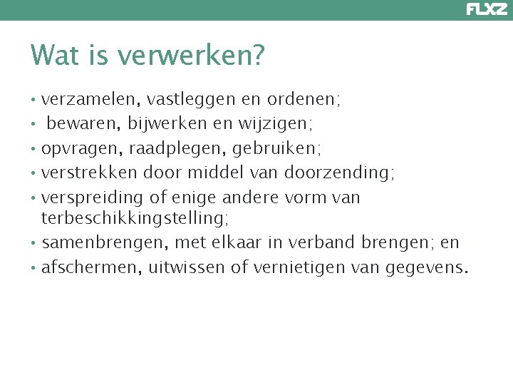 Wat is verwerken? • verzamelen, vastleggen en ordenen; • bewaren, bijwerken en wijzigen; •