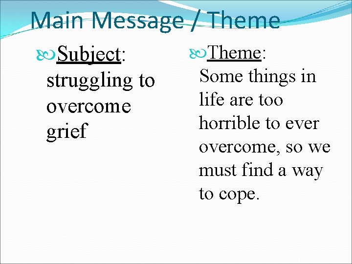 Main Message / Theme Subject: struggling to overcome grief Theme: Some things in life