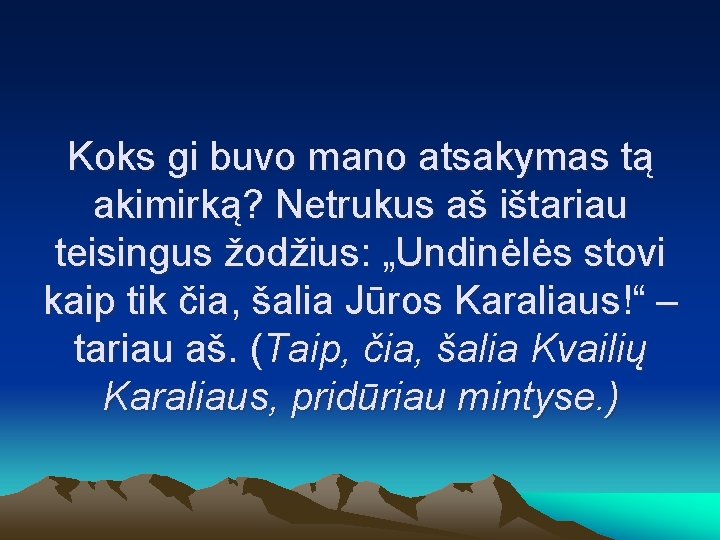 Koks gi buvo mano atsakymas tą akimirką? Netrukus aš ištariau teisingus žodžius: „Undinėlės stovi