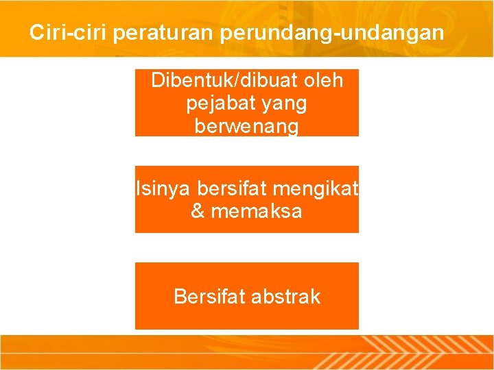 Ciri-ciri peraturan perundang-undangan Dibentuk/dibuat oleh pejabat yang berwenang Isinya bersifat mengikat & memaksa Bersifat