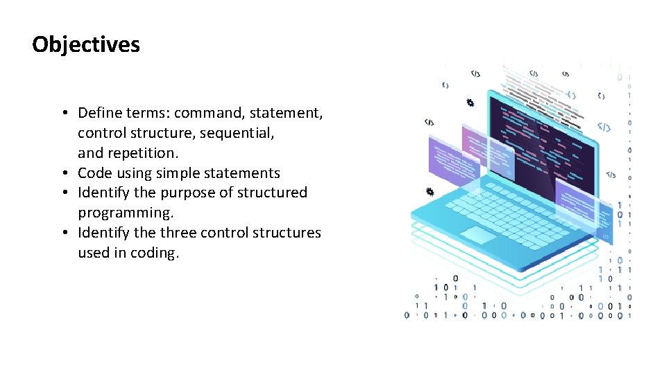 Objectives • Define terms: command, statement, control structure, sequential, and repetition. • Code using Objectives • Define terms: command, statement, control structure, sequential, and repetition. • Code using