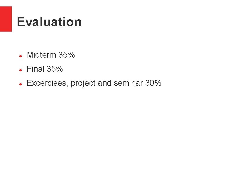 Evaluation Midterm 35% Final 35% Excercises, project and seminar 30% 