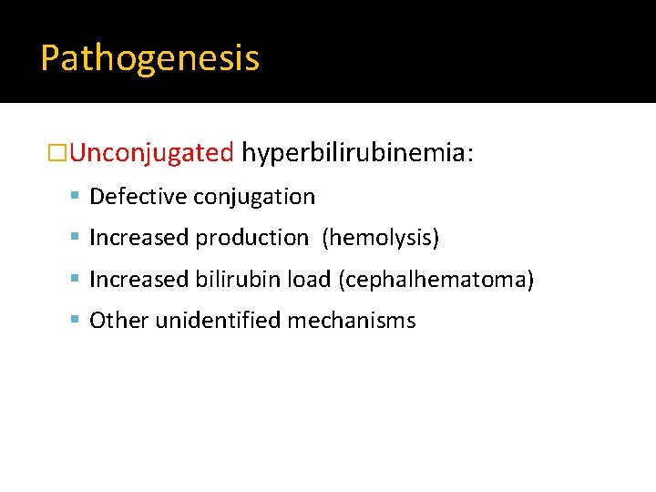 Pathogenesis �Unconjugated hyperbilirubinemia: Defective conjugation Increased production (hemolysis) Increased bilirubin load (cephalhematoma) Other unidentified