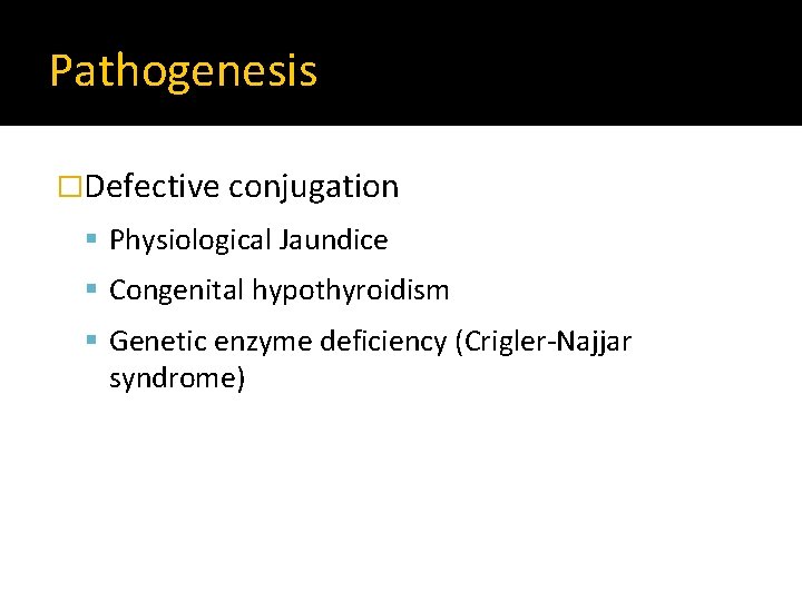 Pathogenesis �Defective conjugation Physiological Jaundice Congenital hypothyroidism Genetic enzyme deficiency (Crigler-Najjar syndrome) 