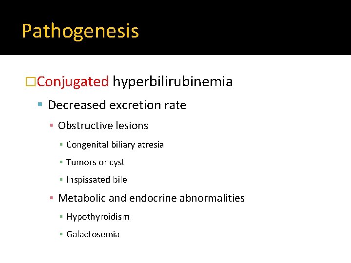 Pathogenesis �Conjugated hyperbilirubinemia Decreased excretion rate ▪ Obstructive lesions ▪ Congenital biliary atresia ▪